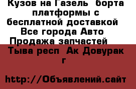 Кузов на Газель, борта,платформы с бесплатной доставкой - Все города Авто » Продажа запчастей   . Тыва респ.,Ак-Довурак г.